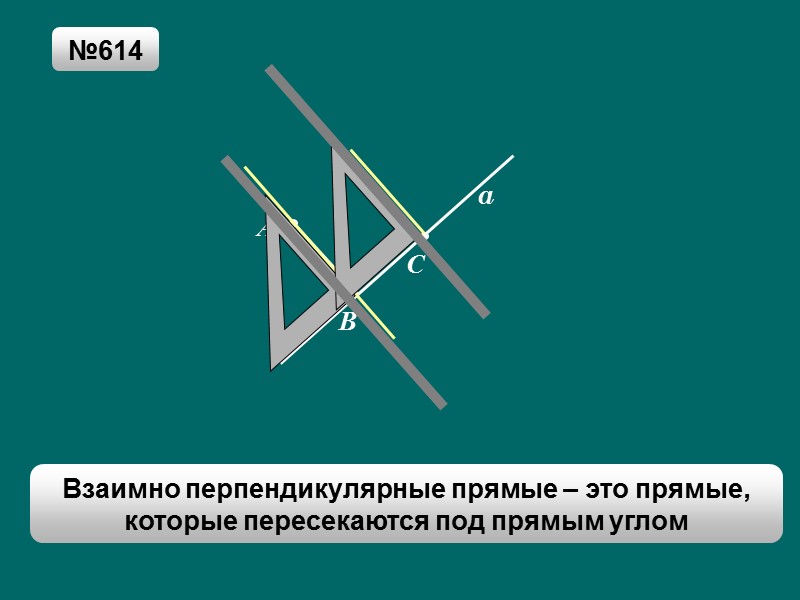 D A a C B №614 Взаимно перпендикулярные прямые – это прямые, которые пересекаются